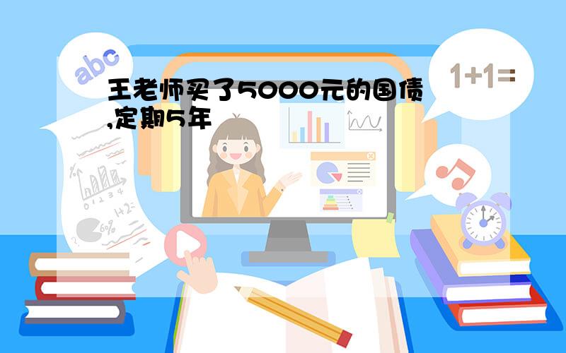 王老师买了5000元的国债劵,定期5年