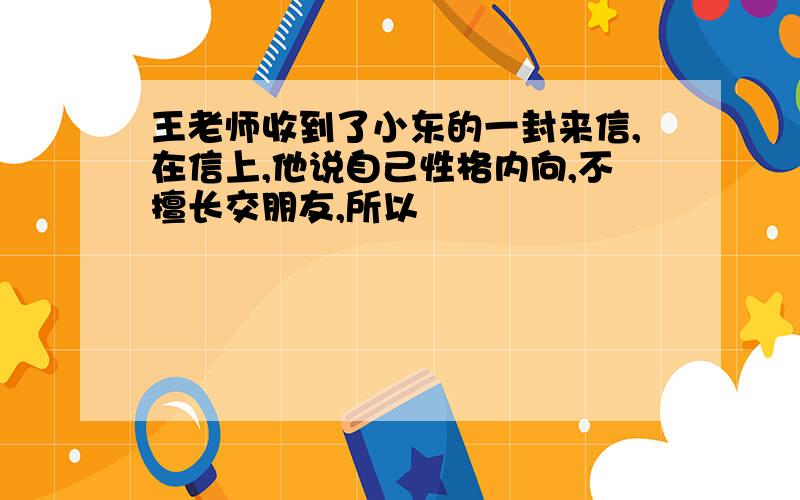 王老师收到了小东的一封来信,在信上,他说自己性格内向,不擅长交朋友,所以