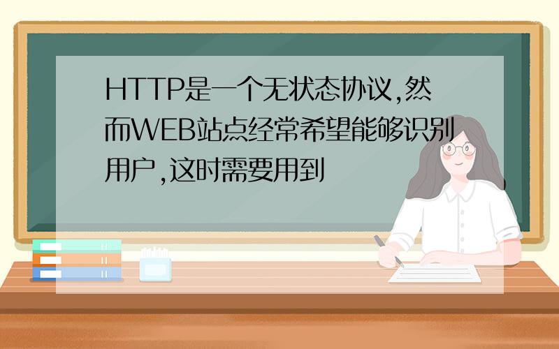 HTTP是一个无状态协议,然而WEB站点经常希望能够识别用户,这时需要用到