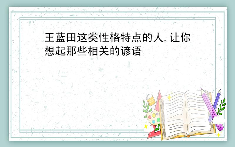 王蓝田这类性格特点的人,让你想起那些相关的谚语