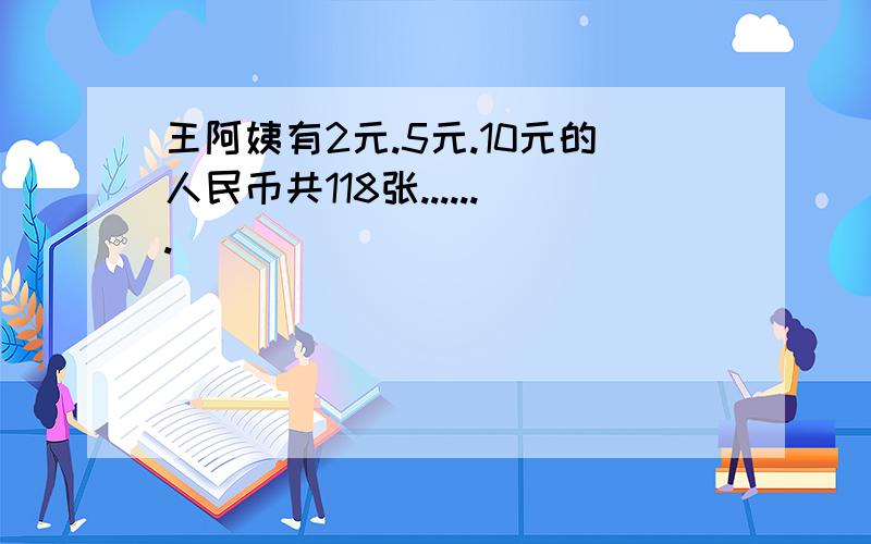 王阿姨有2元.5元.10元的人民币共118张.......