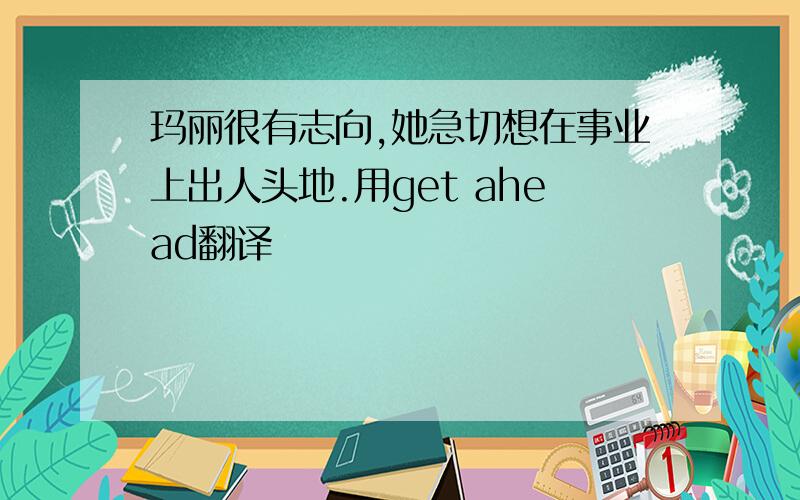 玛丽很有志向,她急切想在事业上出人头地.用get ahead翻译