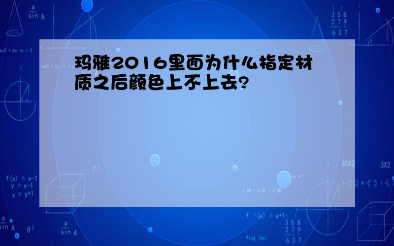 玛雅2016里面为什么指定材质之后颜色上不上去?