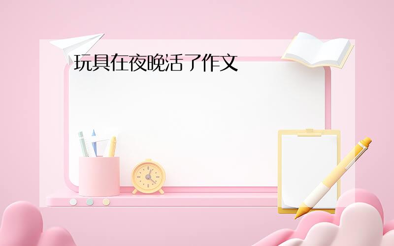 玩具在夜晚活了作文