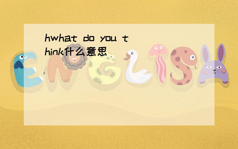 hwhat do you think什么意思