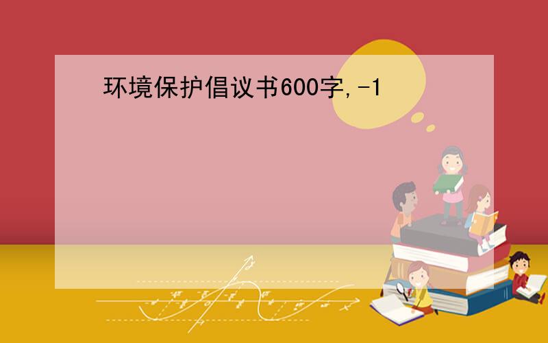 环境保护倡议书600字,-1