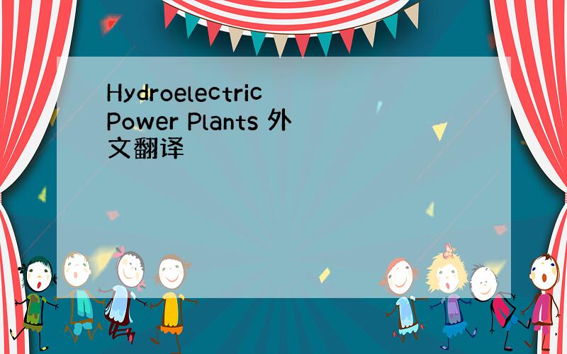 Hydroelectric Power Plants 外文翻译