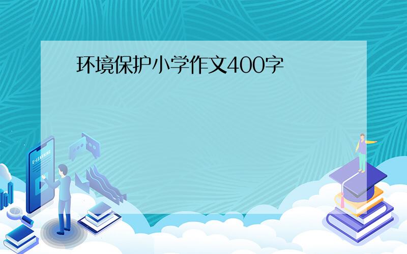 环境保护小学作文400字