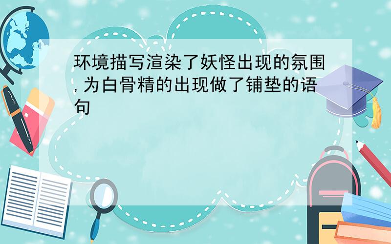 环境描写渲染了妖怪出现的氛围,为白骨精的出现做了铺垫的语句