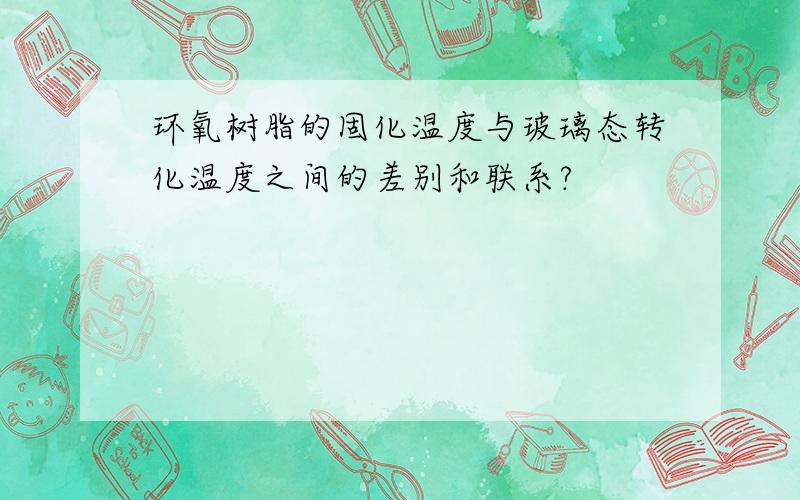 环氧树脂的固化温度与玻璃态转化温度之间的差别和联系?