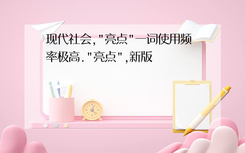 现代社会,"亮点"一词使用频率极高."亮点",新版