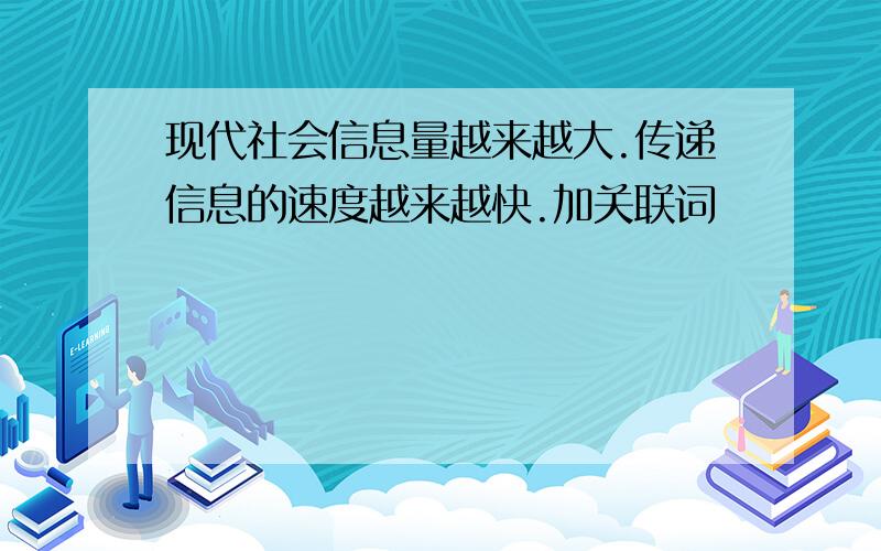 现代社会信息量越来越大.传递信息的速度越来越快.加关联词