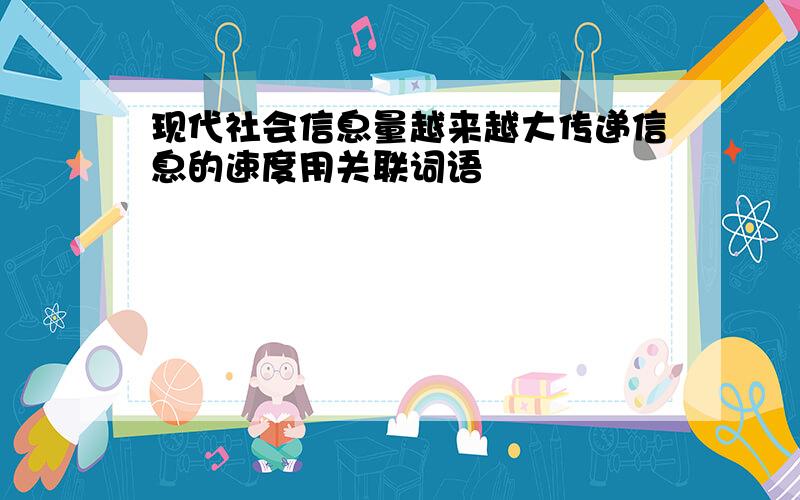 现代社会信息量越来越大传递信息的速度用关联词语