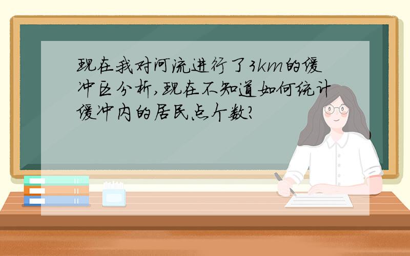 现在我对河流进行了3km的缓冲区分析,现在不知道如何统计缓冲内的居民点个数?