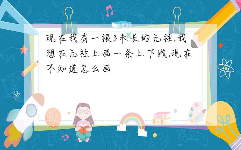 现在我有一根3米长的元柱,我想在元柱上画一条上下线,现在不知道怎么画