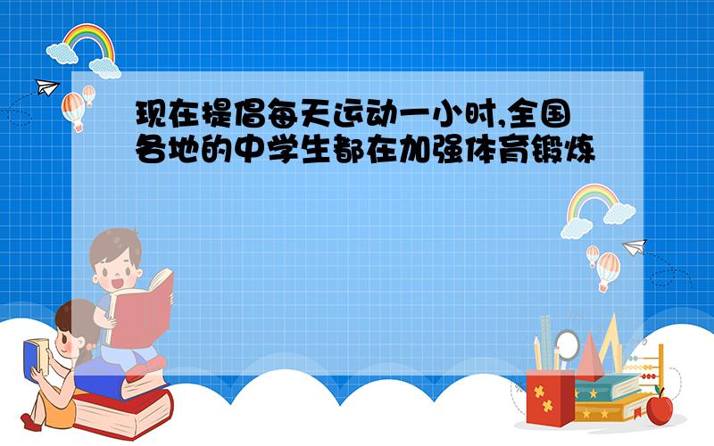 现在提倡每天运动一小时,全国各地的中学生都在加强体育锻炼