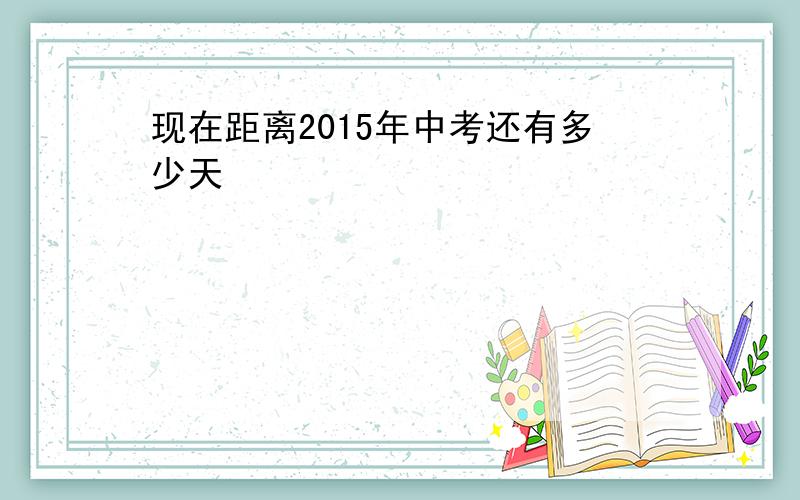 现在距离2015年中考还有多少天