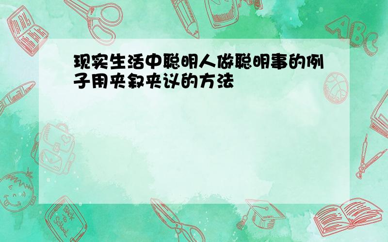 现实生活中聪明人做聪明事的例子用夹叙夹议的方法