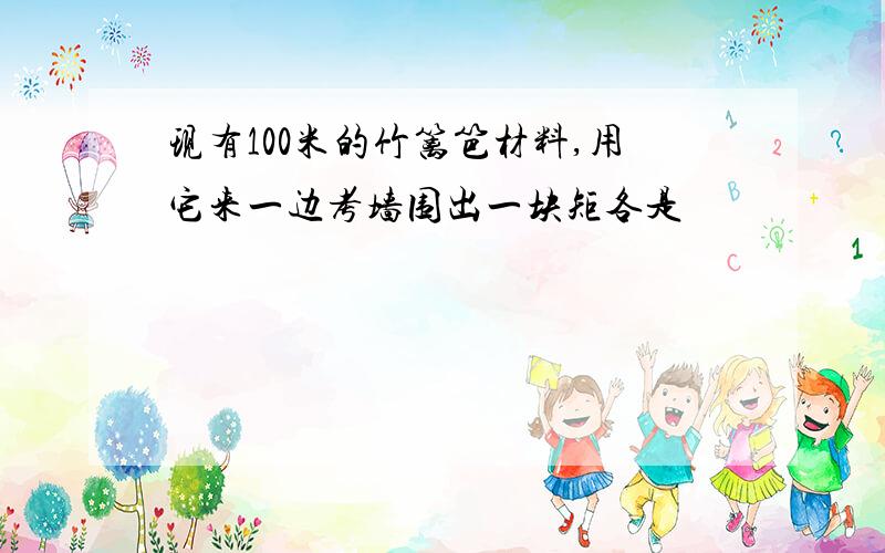 现有100米的竹篱笆材料,用它来一边考墙围出一块矩各是