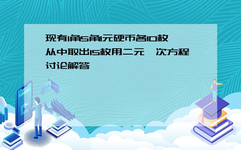 现有1角5角1元硬币各10枚从中取出15枚用二元一次方程讨论解答