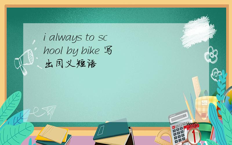 i always to school by bike 写出同义短语