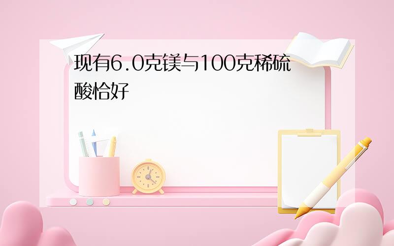 现有6.0克镁与100克稀硫酸恰好