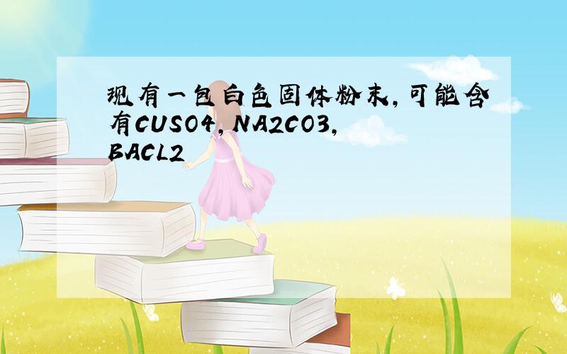 现有一包白色固体粉末,可能含有CUSO4,NA2CO3,BACL2