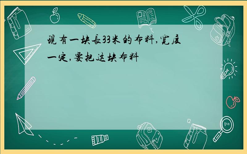 现有一块长33米的布料,宽度一定,要把这块布料