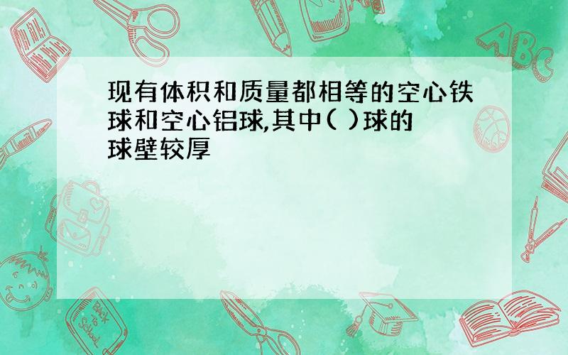 现有体积和质量都相等的空心铁球和空心铝球,其中( )球的球壁较厚