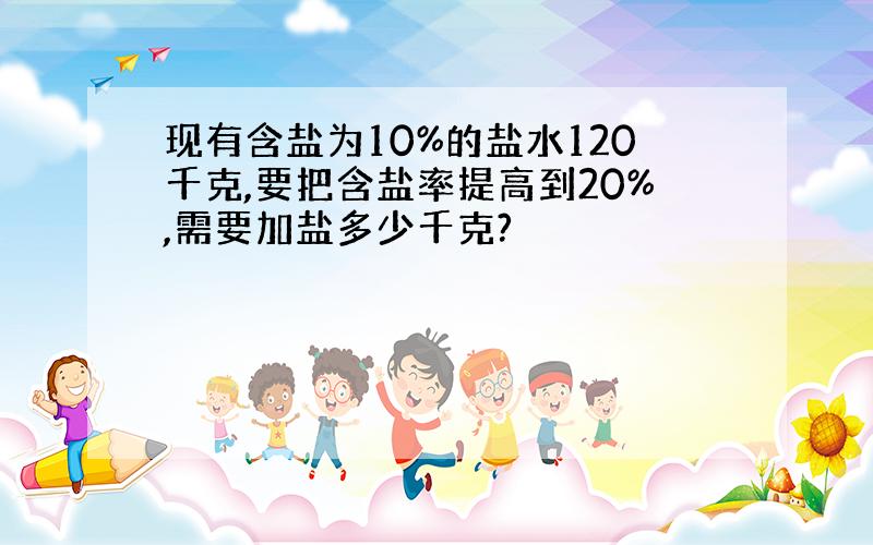 现有含盐为10%的盐水120千克,要把含盐率提高到20%,需要加盐多少千克?