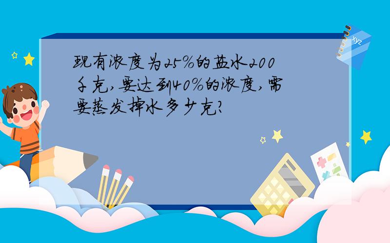 现有浓度为25%的盐水200千克,要达到40%的浓度,需要蒸发掉水多少克?