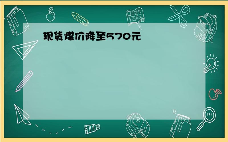 现货煤价降至570元