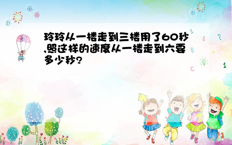 玲玲从一楼走到三楼用了60秒,照这样的速度从一楼走到六要多少秒?