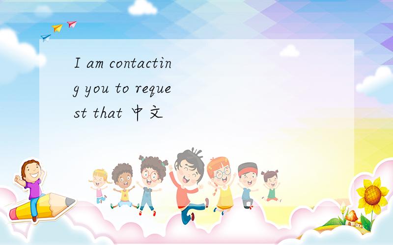 I am contacting you to request that 中文