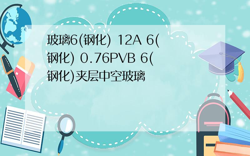 玻璃6(钢化) 12A 6(钢化) 0.76PVB 6(钢化)夹层中空玻璃