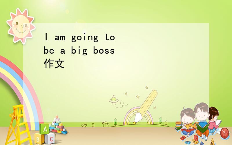 I am going to be a big boss 作文