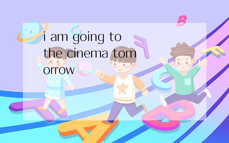 i am going to the cinema tomorrow