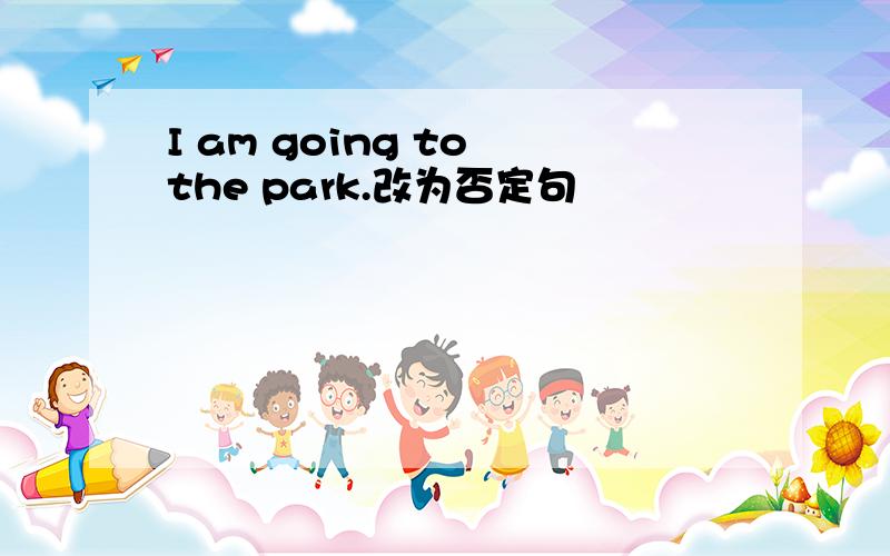 I am going to the park.改为否定句