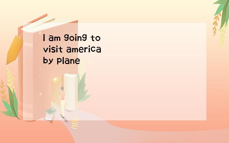 I am going to visit america by pIane