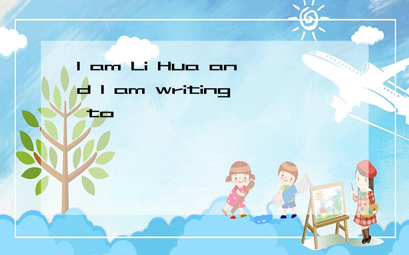 I am Li Hua and I am writing to