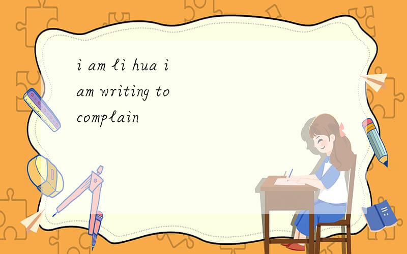 i am li hua i am writing to complain