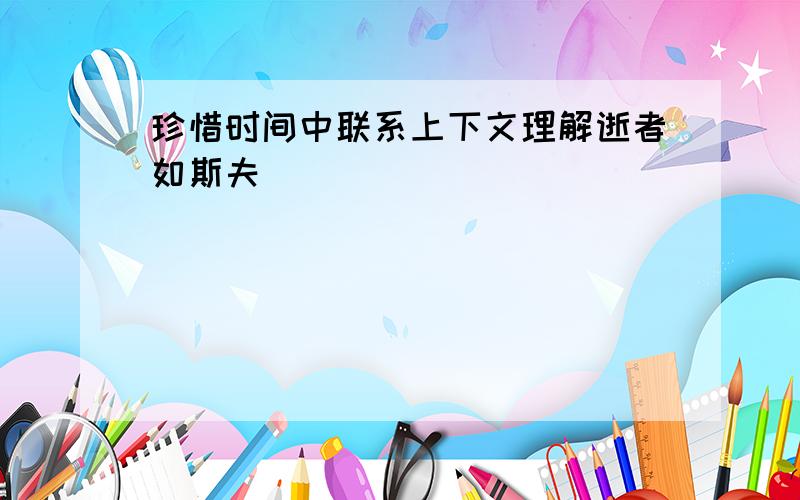 珍惜时间中联系上下文理解逝者如斯夫