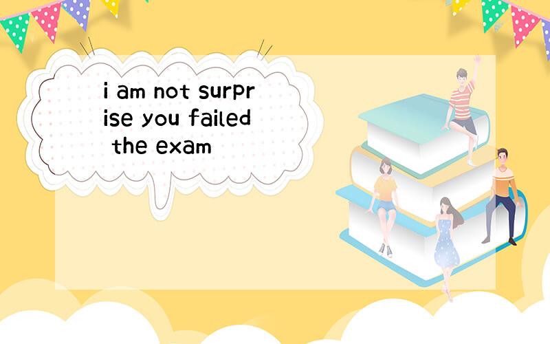 i am not surprise you failed the exam