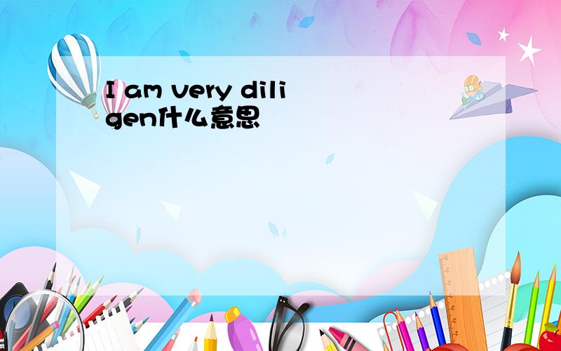 I am very diligen什么意思