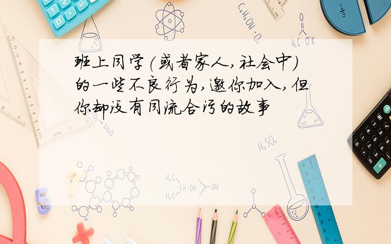 班上同学(或者家人,社会中)的一些不良行为,邀你加入,但你却没有同流合污的故事