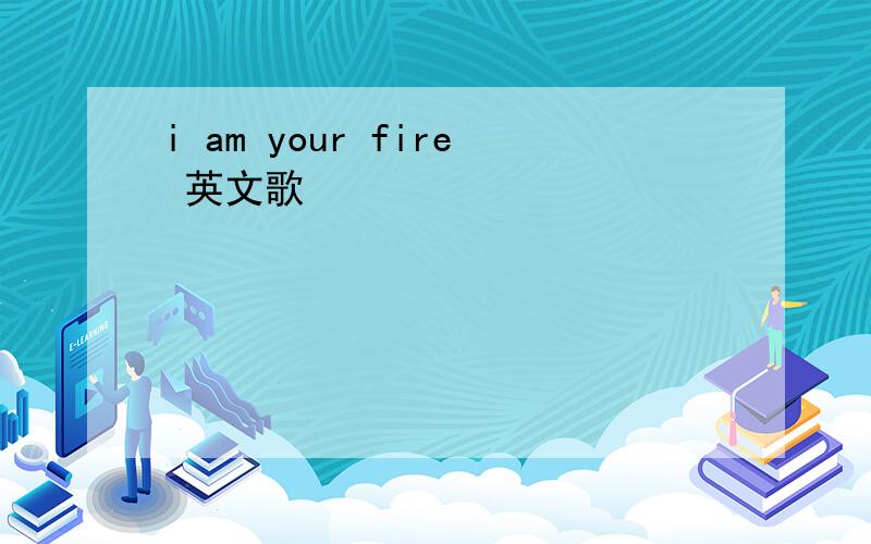 i am your fire 英文歌