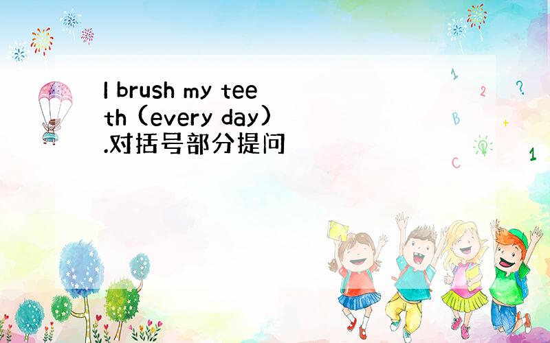 I brush my teeth (every day).对括号部分提问