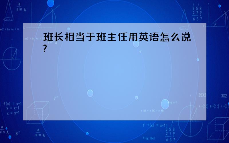 班长相当于班主任用英语怎么说?