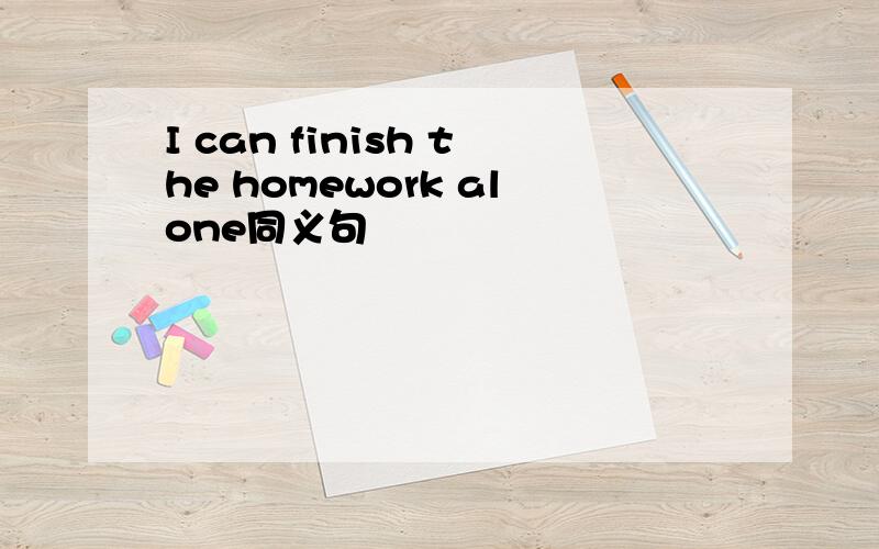 I can finish the homework alone同义句