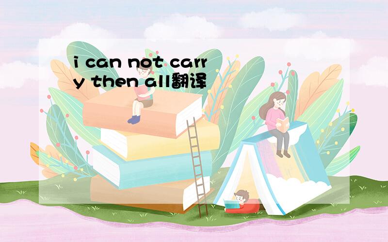 i can not carry then all翻译